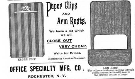 This image contains an illustration on the left which is a rectangular board in a vertical orientation with a spring-based clip to hold papers at the top and the text "Eagle Clip" underneath that illustration. There is also an illustration on the right which is a larger rectangular board with a hole cut out several inches from the bottom. The text underneath that illustration reads: ARM REST. The only one having an opening through which you can write with east to the extreme bottom of page. In between the illustrations at the center of the image is text that reads: Paper Clips and Arm Rests. We have a lot which we will CLOSE OUT VERY CHEAP. Write for Prices. Mention the American Stationer. OFFICE SPECIALTY MFG. CO, ROCHESTER, N. Y.